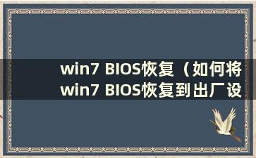 win7 BIOS恢复（如何将win7 BIOS恢复到出厂设置）